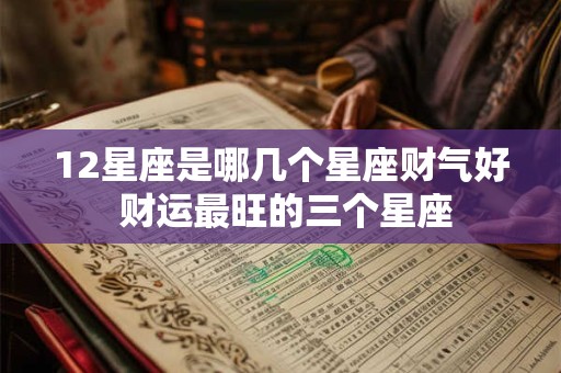 12星座是哪几个星座财气好 财运最旺的三个星座