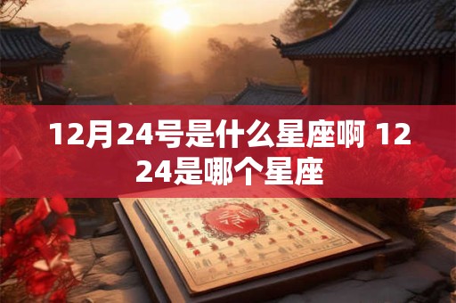 12月24号是什么星座啊 1224是哪个星座