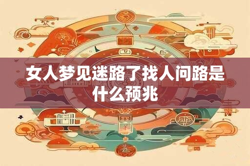 女人梦见迷路了找人问路是什么预兆