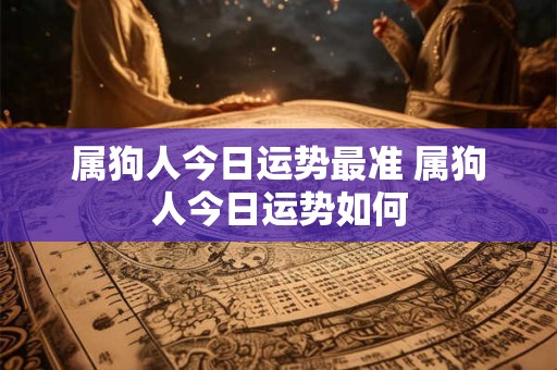 属狗人今日运势最准 属狗人今日运势如何