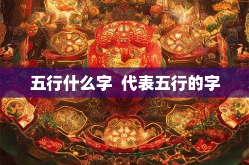 五行什么字  代表五行的字