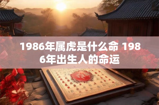 1986年属虎是什么命 1986年出生人的命运