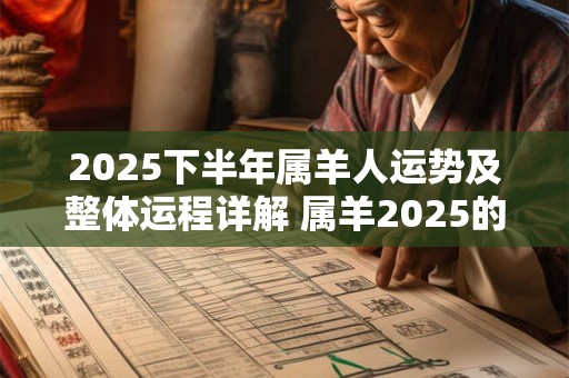 2025下半年属羊人运势及整体运程详解 属羊2025的各方面运势分析