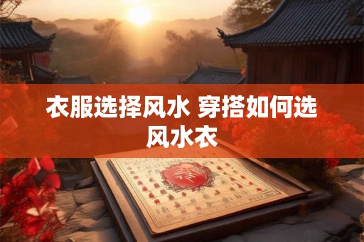 衣服选择风水 穿搭如何选风水衣