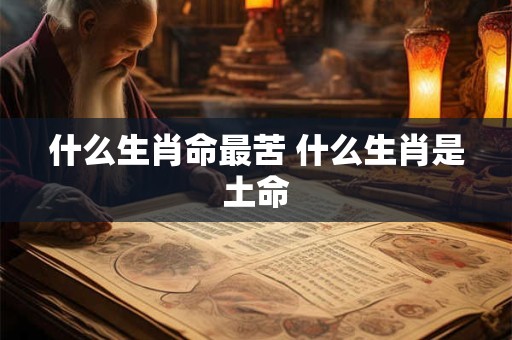 什么生肖命最苦 什么生肖是土命