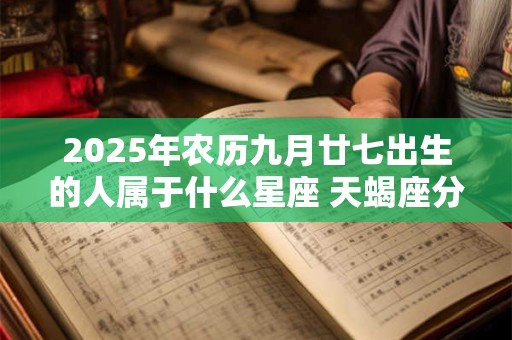 2025年农历九月廿七出生的人属于什么星座 天蝎座分析