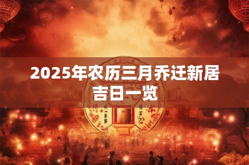 2025年农历三月乔迁新居吉日一览