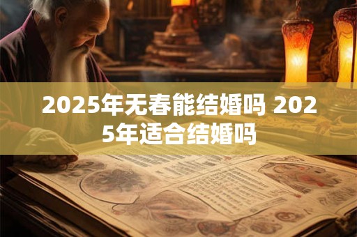 2025年无春能结婚吗 2025年适合结婚吗