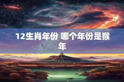 12生肖年份 哪个年份是猴年