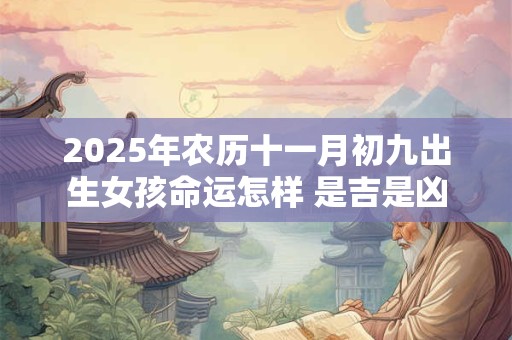 2025年农历十一月初九出生女孩命运怎样 是吉是凶