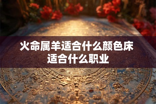 火命属羊适合什么颜色床 适合什么职业
