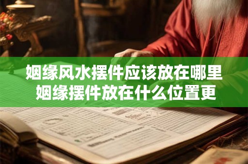 姻缘风水摆件应该放在哪里 姻缘摆件放在什么位置更有利