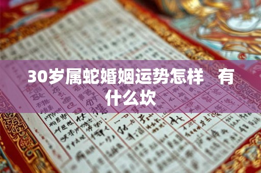 30岁属蛇婚姻运势怎样   有什么坎