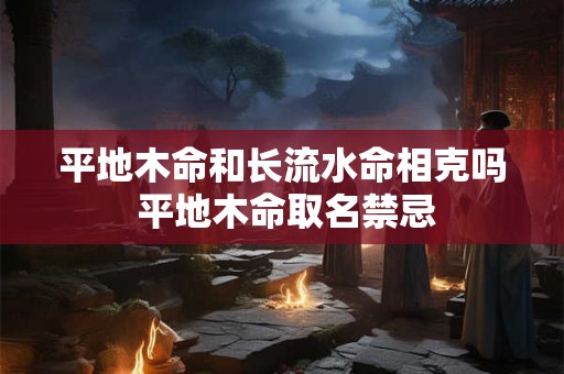 平地木命和长流水命相克吗 平地木命取名禁忌