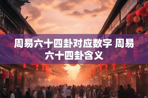 周易六十四卦对应数字 周易六十四卦含义