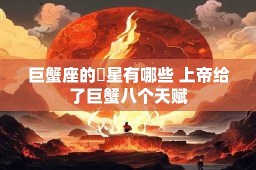 巨蟹座的眀星有哪些 上帝给了巨蟹八个天赋