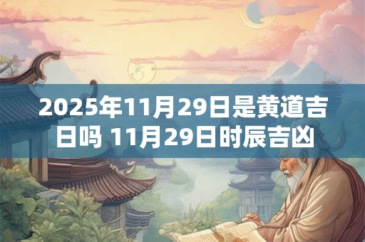 2026年11月29日是黄道吉日吗 11月29日时辰吉凶