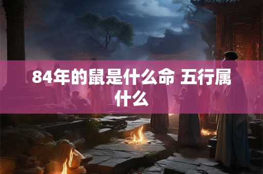 84年的鼠是什么命 五行属什么