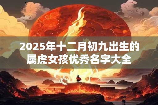 2025年十二月初九出生的属虎女孩优秀名字大全
