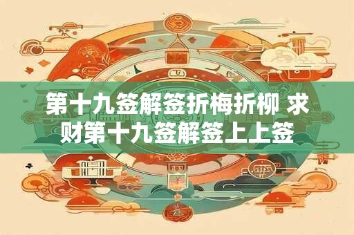 第十九签解签折梅折柳 求财第十九签解签上上签