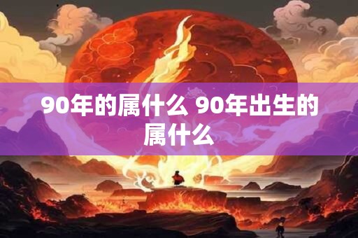 90年的属什么 90年出生的属什么