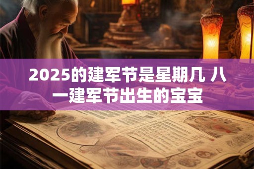 2025的建军节是星期几 八一建军节出生的宝宝 2025的建军节是星期几 八一建军节出生的宝宝