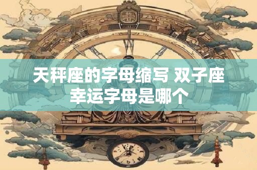 天秤座的字母缩写 双子座幸运字母是哪个