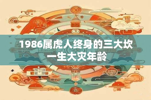 1986属虎人终身的三大坎 一生大灾年龄