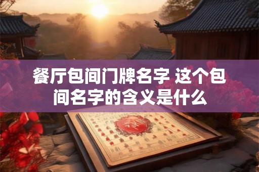 餐厅包间门牌名字 这个包间名字的含义是什么