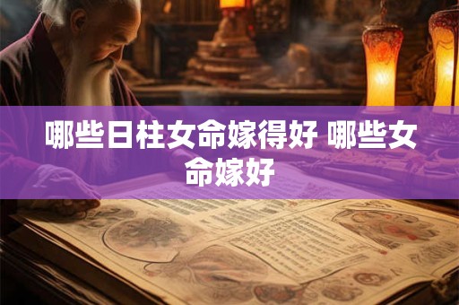 哪些日柱女命嫁得好 哪些女命嫁好