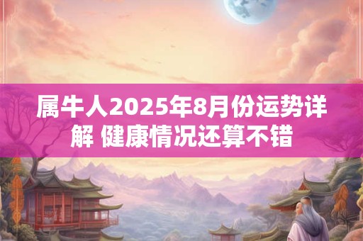 属牛人2026年8月份运势详解 健康情况还算不错