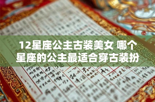 12星座公主古装美女 哪个星座的公主最适合穿古装扮美女