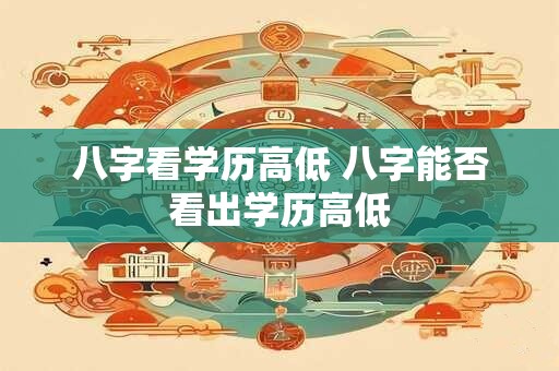 八字看学历高低 八字能否看出学历高低