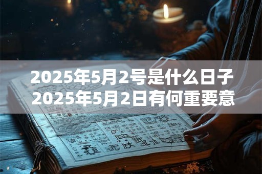 2025年5月2号是什么日子 2025年5月2日有何重要意义