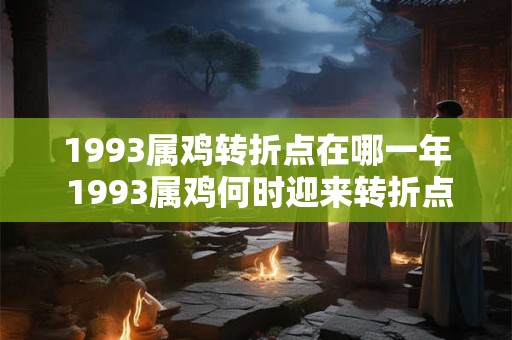 1993属鸡转折点在哪一年 1993属鸡何时迎来转折点