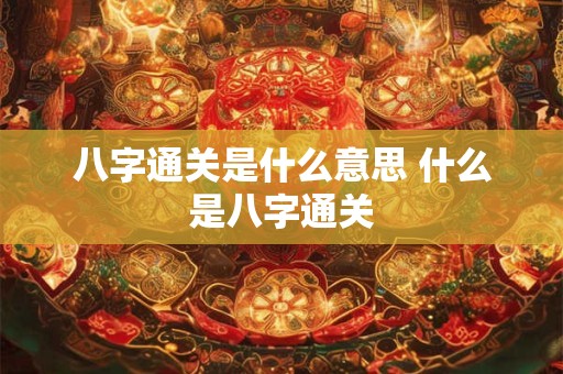 八字通关是什么意思 什么是八字通关