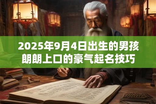 2025年9月4日出生的男孩朗朗上口的豪气起名技巧
