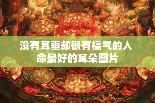 没有耳垂却很有福气的人 命最好的耳朵图片