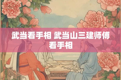 武当看手相 武当山三建师傅看手相
