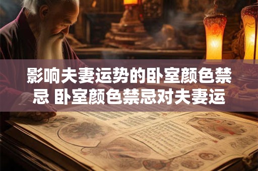 影响夫妻运势的卧室颜色禁忌 卧室颜色禁忌对夫妻运势有何影响