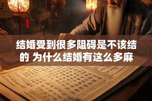 结婚受到很多阻碍是不该结的 为什么结婚有这么多麻烦事