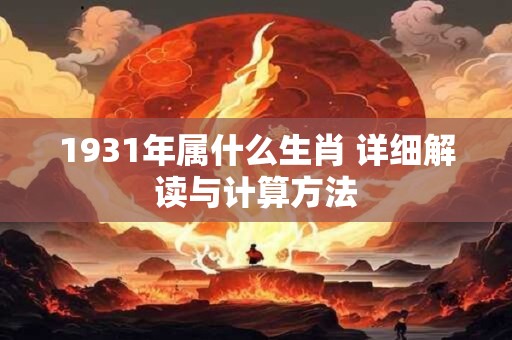 1931年属什么生肖 详细解读与计算方法