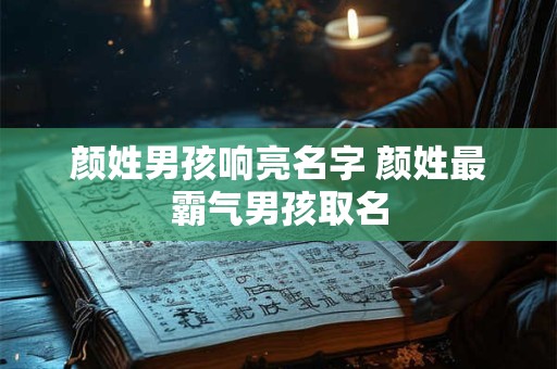 颜姓男孩响亮名字 颜姓最霸气男孩取名