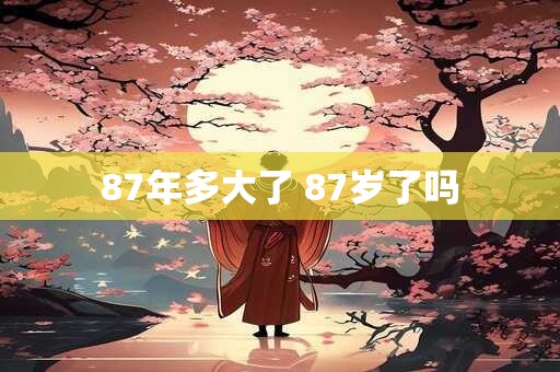 87年多大了 87岁了吗