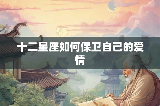 十二星座如何保卫自己的爱情