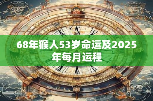 68年猴人53岁命运及2025年每月运程
