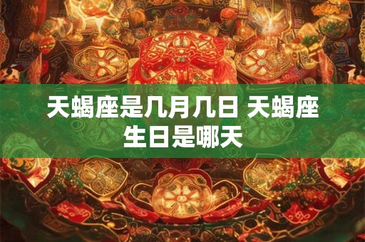 天蝎座是几月几日 天蝎座生日是哪天
