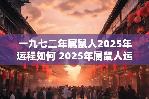 一九七二年属鼠人2025年运程如何 2025年属鼠人运程如何