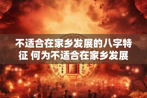 不适合在家乡发展的八字特征 何为不适合在家乡发展的八字