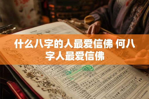 什么八字的人最爱信佛 何八字人最爱信佛